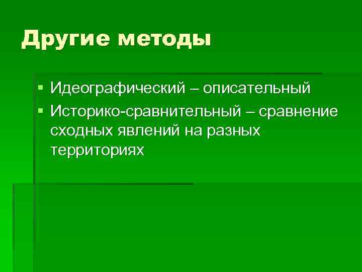 Другие методы § Идеографический – описательный § Историко-сравнительный – сравнение сходных явлений на разных