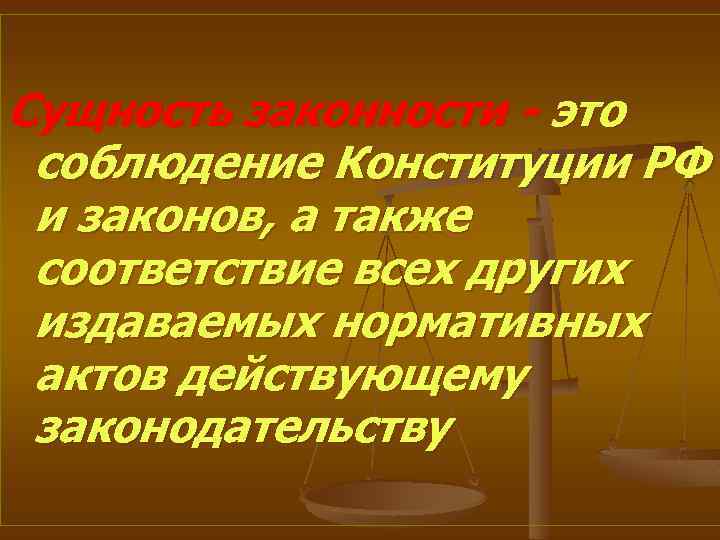 Сущность законности - это соблюдение Конституции РФ и законов, а также соответствие всех других