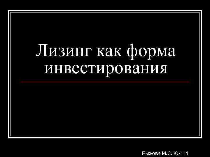 Лизинг как форма инвестирования Рыжова М. С. Ю-111 