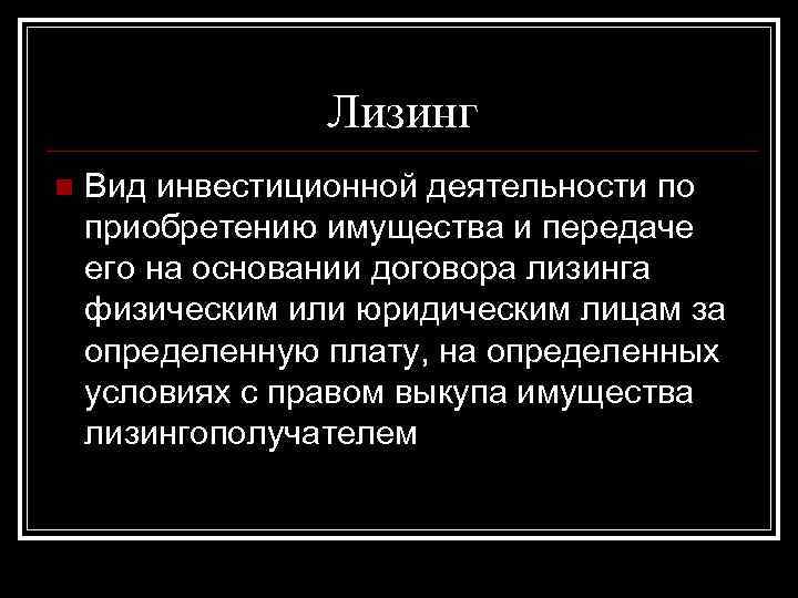 Лизинг n Вид инвестиционной деятельности по приобретению имущества и передаче его на основании договора