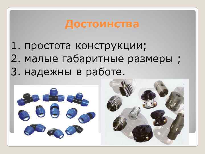    Достоинства 1. простота конструкции; 2. малые габаритные размеры ; 3. надежны