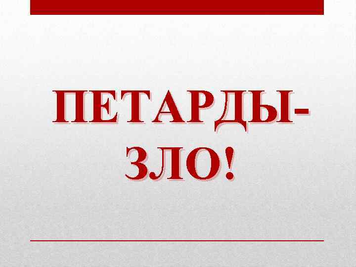 ПЕТАРДЫ-  ЗЛО! 