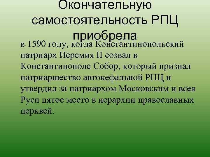  Окончательную  самостоятельность РПЦ   приобрела в 1590 году, когда Константинопольский патриарх