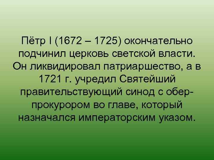  Пётр I (1672 – 1725) окончательно подчинил церковь светской власти. Он ликвидировал патриаршество,