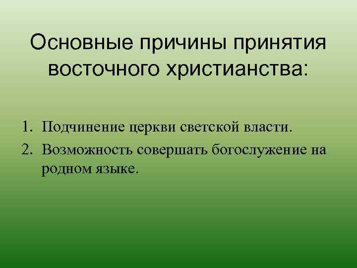  Основные причины принятия  восточного христианства:  1. Подчинение церкви светской власти. 2.