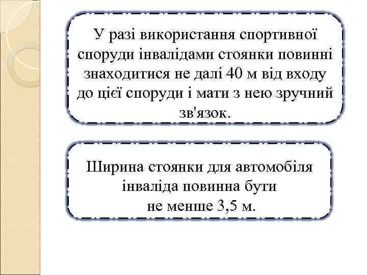 У разі використання спортивної споруди інвалідами стоянки повинні знаходитися не далі 40 м від