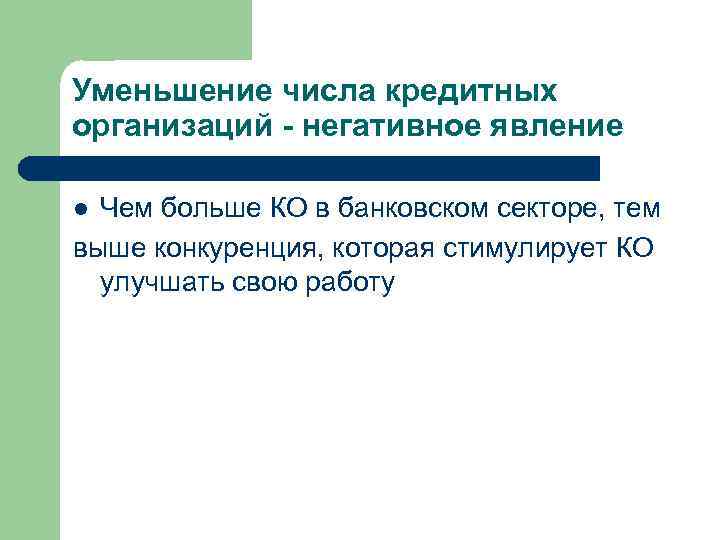 Уменьшение числа кредитных организаций - негативное явление l Чем больше КО в банковском секторе,