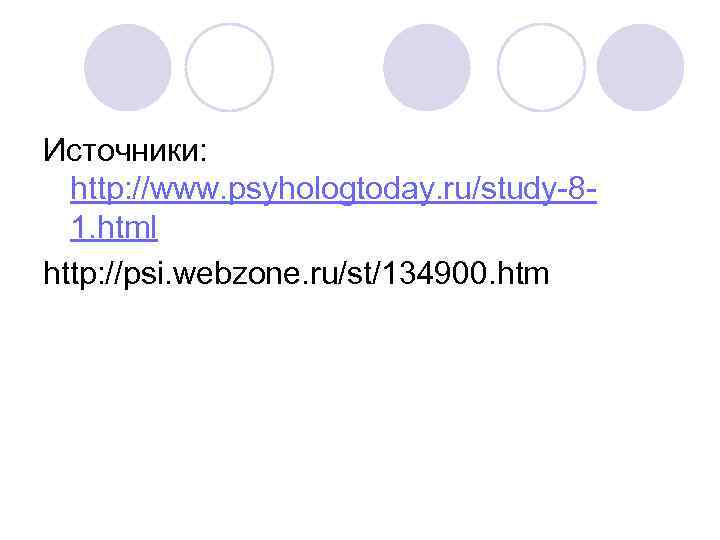Источники: http: //www. psyhologtoday. ru/study-8 -  1. html http: //psi. webzone. ru/st/134900. htm