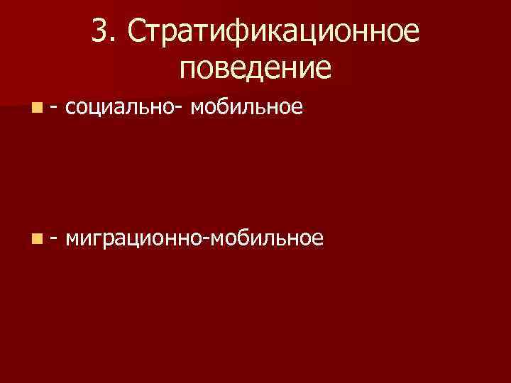   3. Стратификационное   поведение n-  социально- мобильное n-  миграционно-мобильное