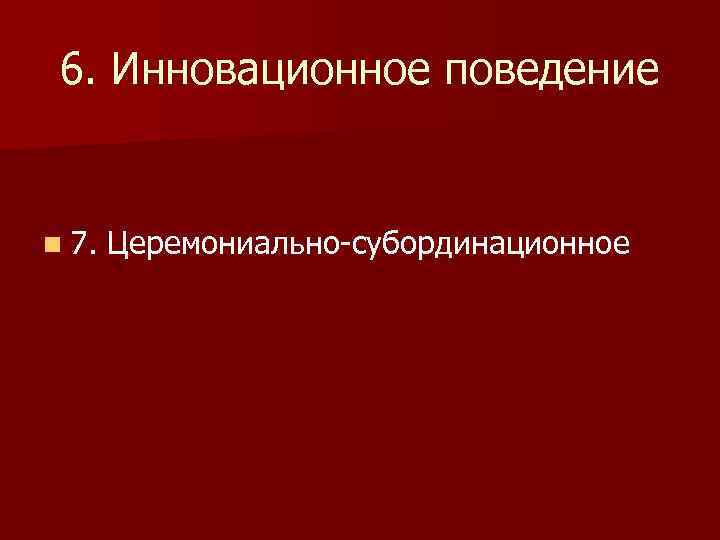  6. Инновационное поведение  n 7.  Церемониально-субординационное 