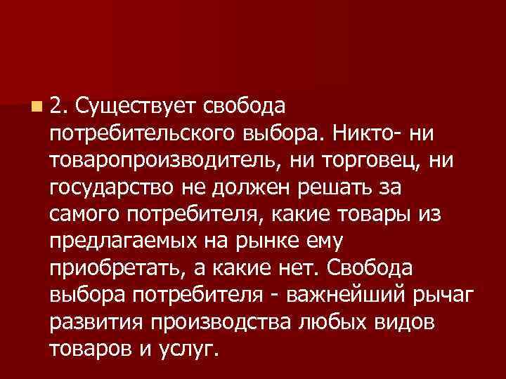 n 2. Существует свобода потребительского выбора. Никто- ни товаропроизводитель, ни торговец, ни государство не