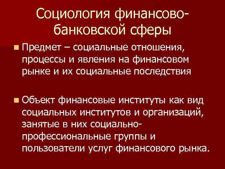   Социология финансово-  банковской сферы n Предмет– социальные отношения,  процессы и