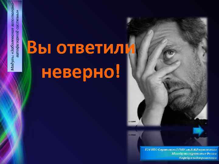 Модуль: «Заболевания гипоталамогипофизарной системы» Вы ответили неверно! ГОУ ВПО Саратовский ГМУ им. В. И.