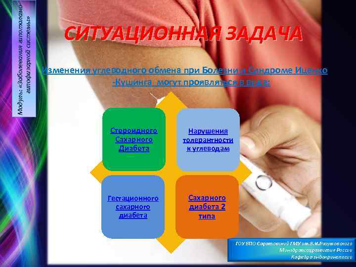 Модуль: «Заболевания гипоталамогипофизарной системы» СИТУАЦИОННАЯ ЗАДАЧА Изменения углеводного обмена при Болезни и Синдроме Иценко