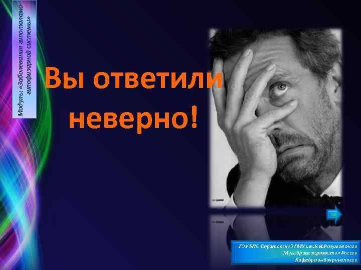 Модуль: «Заболевания гипоталамогипофизарной системы» Вы ответили неверно! ГОУ ВПО Саратовский ГМУ им. В. И.