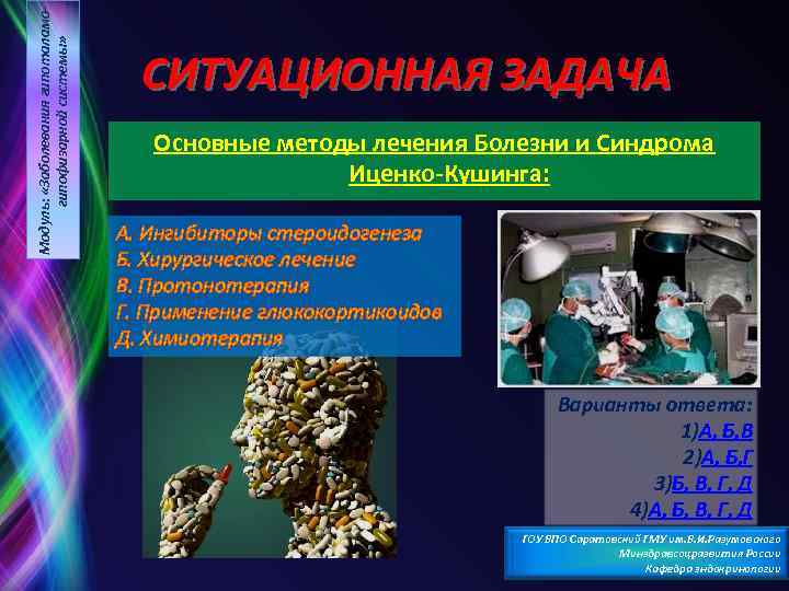 Модуль: «Заболевания гипоталамогипофизарной системы» СИТУАЦИОННАЯ ЗАДАЧА Основные методы лечения Болезни и Синдрома Иценко Кушинга: