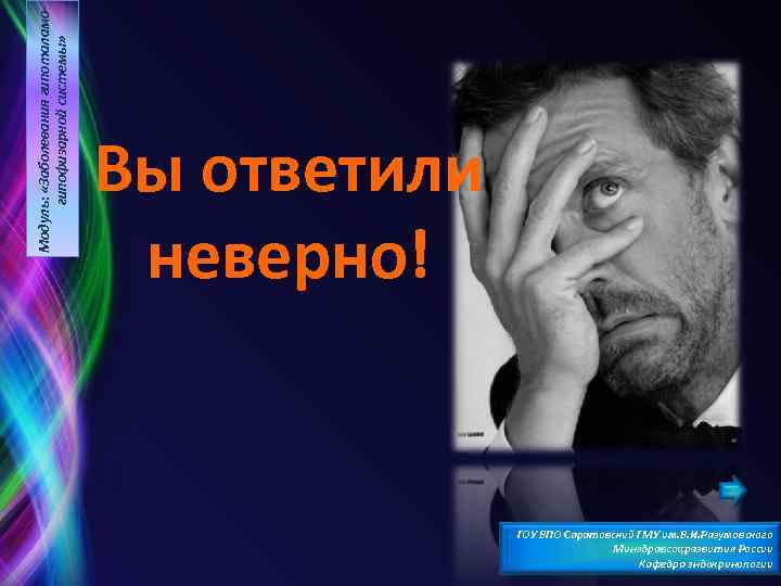 Модуль: «Заболевания гипоталамогипофизарной системы» Вы ответили неверно! ГОУ ВПО Саратовский ГМУ им. В. И.