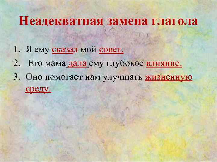 Неадекватная замена глагола 1. Я ему сказал мой совет. 2. Его мама дала ему