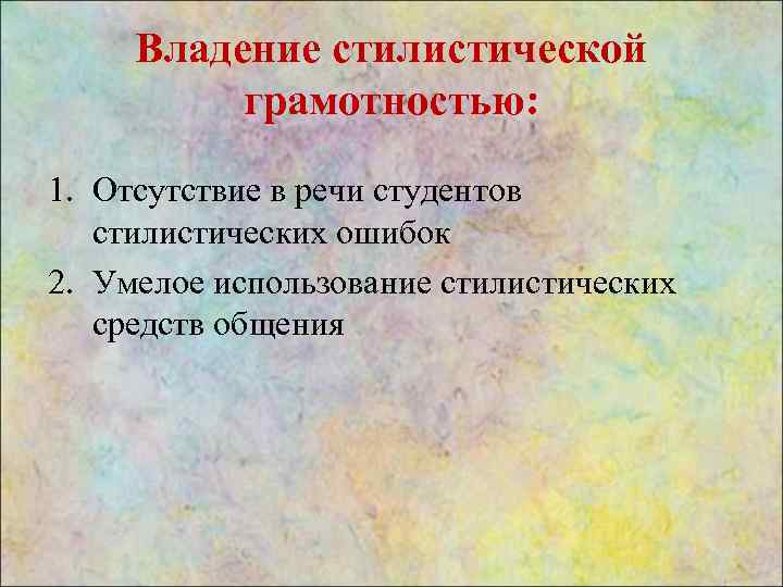 Владение стилистической грамотностью: 1. Отсутствие в речи студентов стилистических ошибок 2. Умелое использование стилистических