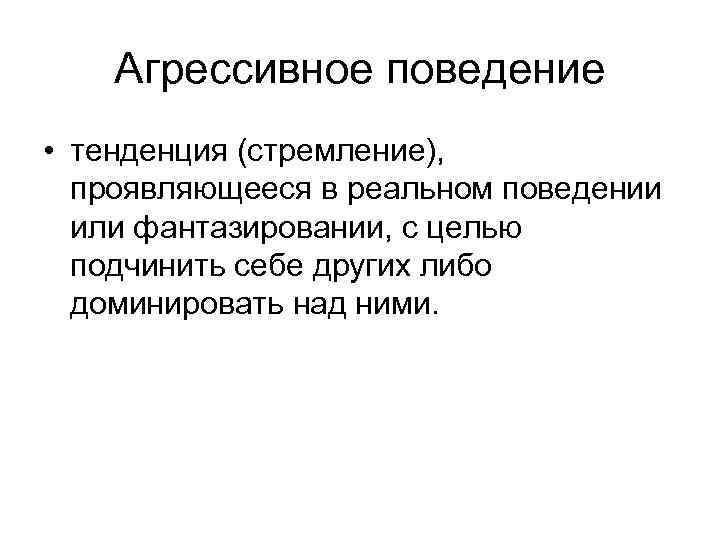   Агрессивное поведение • тенденция (стремление), проявляющееся в реальном поведении  или фантазировании,