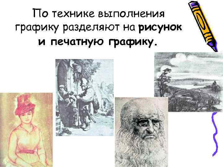 По технике выполнения графику разделяют на рисунок и печатную графику. По технике выполнения графику разделяют на рисунок и печатную графику.