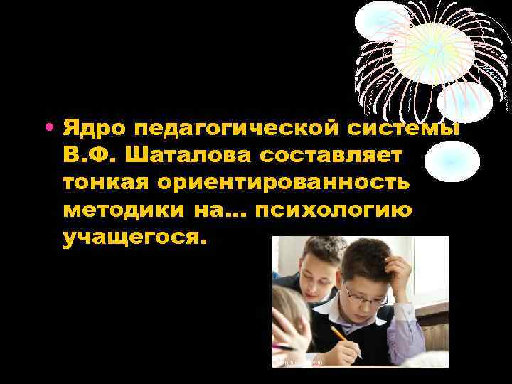  • Ядро педагогической системы  В. Ф. Шаталова составляет  тонкая ориентированность 