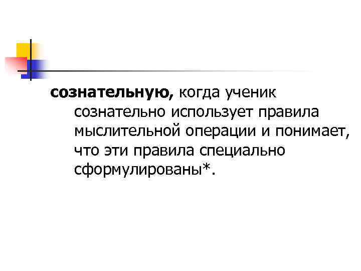 сознательную, когда ученик  сознательно использует правила  мыслительной операции и понимает, что эти