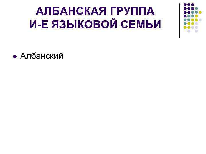  АЛБАНСКАЯ ГРУППА И-Е ЯЗЫКОВОЙ СЕМЬИ l  Албанский 
