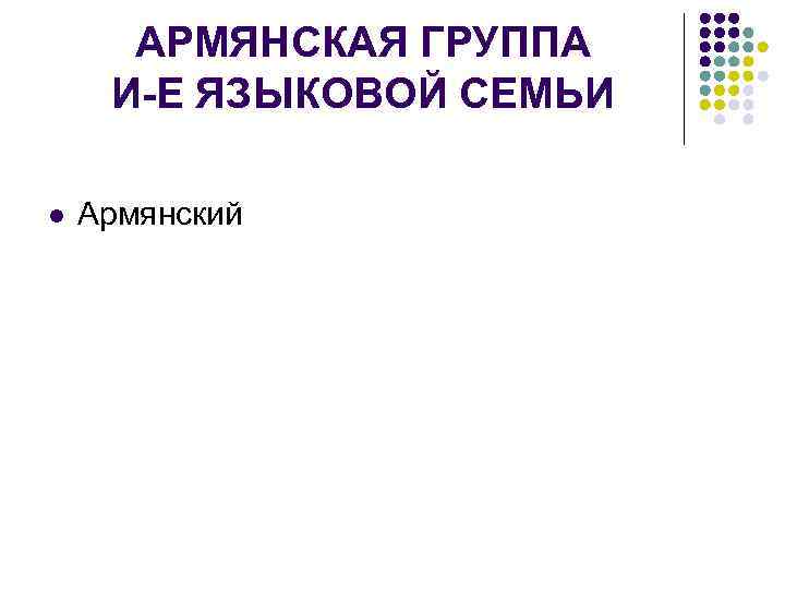  АРМЯНСКАЯ ГРУППА И-Е ЯЗЫКОВОЙ СЕМЬИ l  Армянский 