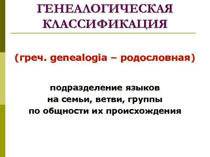   ГЕНЕАЛОГИЧЕСКАЯ КЛАССИФИКАЦИЯ (греч. genealogia – родословная)   подразделение языков  на