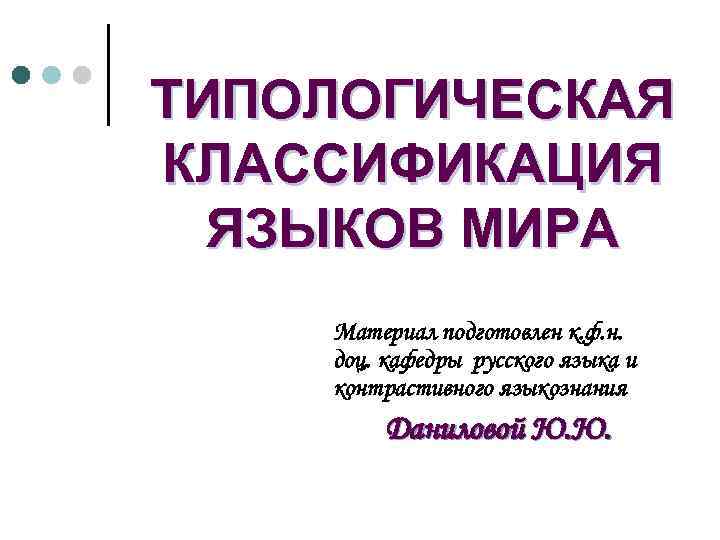 ТИПОЛОГИЧЕСКАЯ КЛАССИФИКАЦИЯ  ЯЗЫКОВ МИРА Материал подготовлен к. ф. н. доц. кафедры русского языка
