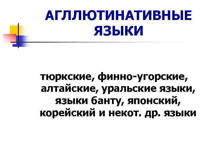  АГЛЛЮТИНАТИВНЫЕ  ЯЗЫКИ  тюркские, финно-угорские,  алтайские, уральские языки, языки банту, японский,