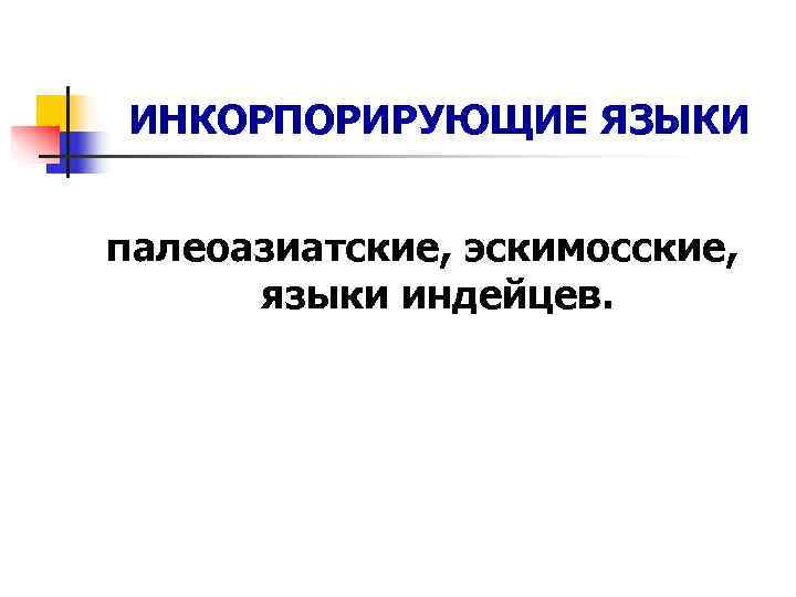 ИНКОРПОРИРУЮЩИЕ ЯЗЫКИ  палеоазиатские, эскимосские,   языки индейцев. 