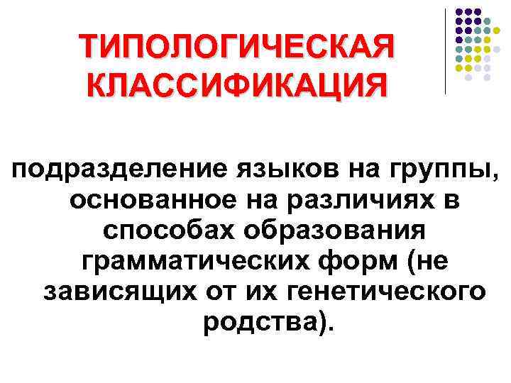   ТИПОЛОГИЧЕСКАЯ КЛАССИФИКАЦИЯ подразделение языков на группы, основанное на различиях в  способах