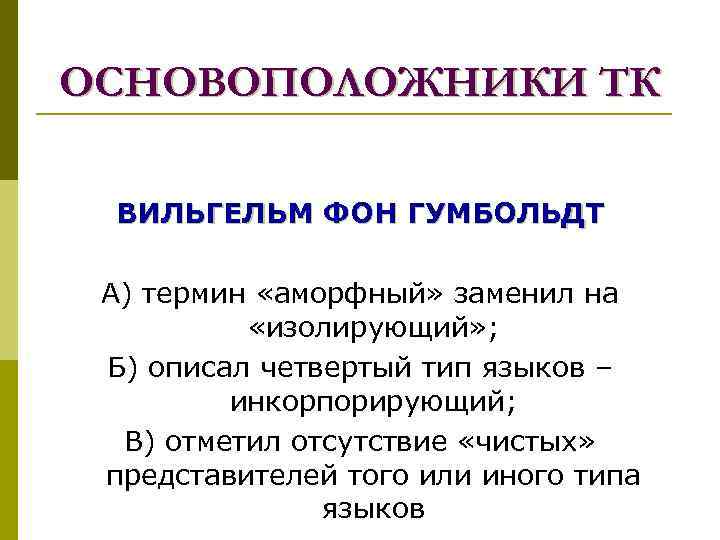 ОСНОВОПОЛОЖНИКИ ТК  ВИЛЬГЕЛЬМ ФОН ГУМБОЛЬДТ  А) термин «аморфный» заменил на  «изолирующий»