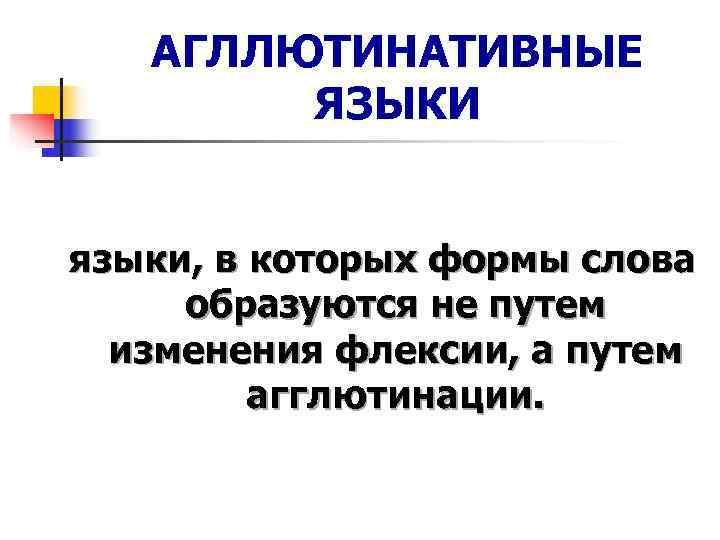   АГЛЛЮТИНАТИВНЫЕ   ЯЗЫКИ  языки, в которых формы слова  образуются