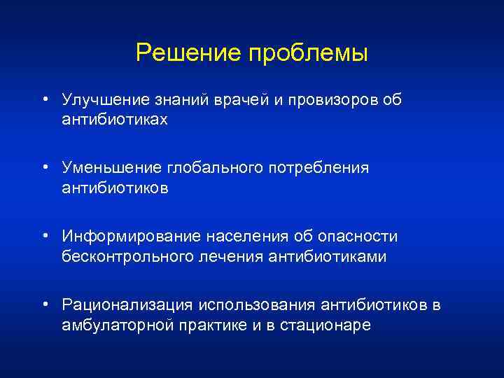 Решение проблемы • Улучшение знаний врачей и провизоров об антибиотиках • Уменьшение глобального потребления