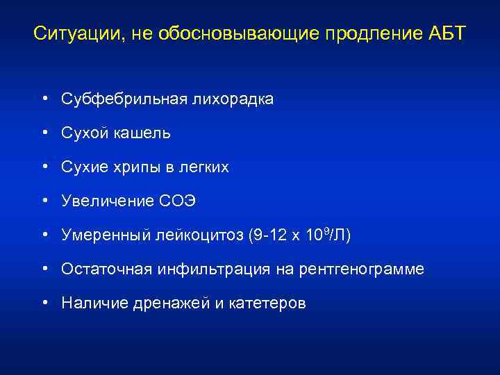 Ситуации, не обосновывающие продление АБТ • Субфебрильная лихорадка • Сухой кашель • Сухие хрипы
