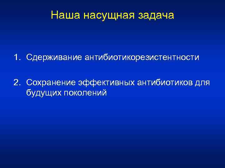 Наша насущная задача 1. Сдерживание антибиотикорезистентности 2. Сохранение эффективных антибиотиков для будущих поколений 