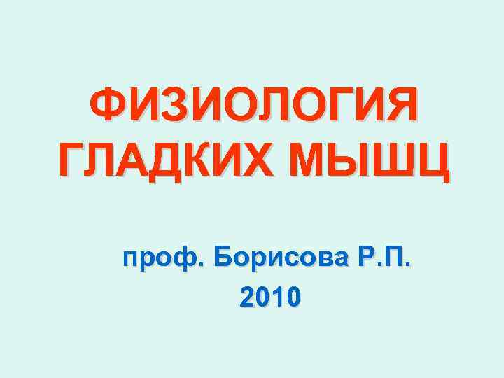 ФИЗИОЛОГИЯ ГЛАДКИХ МЫШЦ проф. Борисова Р. П. 2010 