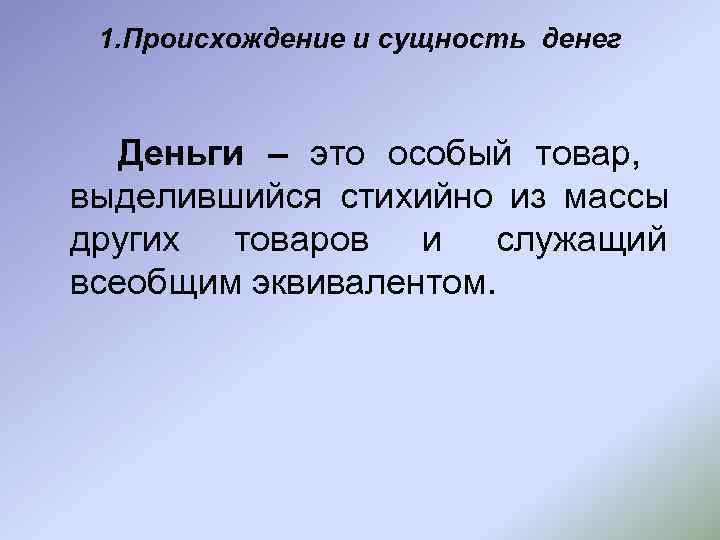  1. Происхождение и сущность денег  Деньги – это особый товар, выделившийся стихийно