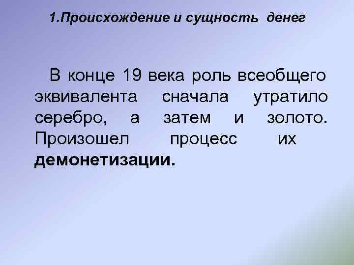  1. Происхождение и сущность денег В конце 19 века роль всеобщего эквивалента сначала