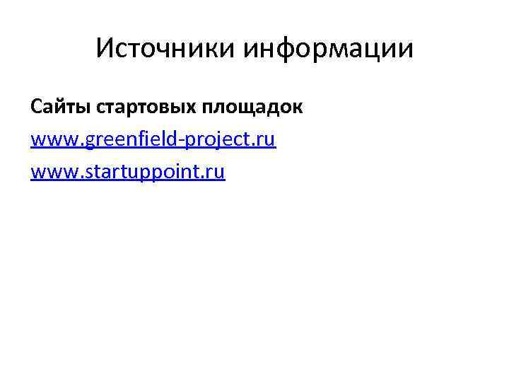 Источники информации Сайты стартовых площадок www. greenfield-project. ru www. startuppoint. ru Источники информации Сайты стартовых площадок www. greenfield-project. ru www. startuppoint. ru