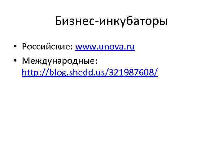Бизнес-инкубаторы • Российские: www. unova. ru • Международные: http: //blog. shedd. Бизнес-инкубаторы • Российские: www. unova. ru • Международные: http: //blog. shedd.
