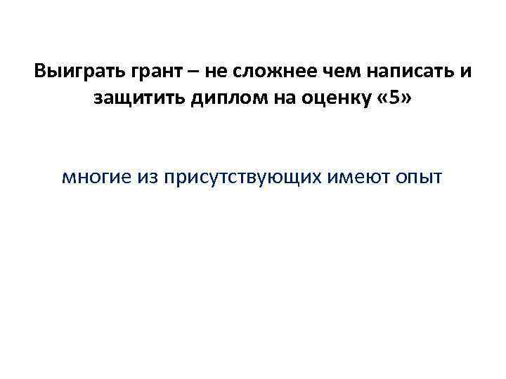 Выиграть грант – не сложнее чем написать и защитить диплом на оценку « Выиграть грант – не сложнее чем написать и защитить диплом на оценку «
