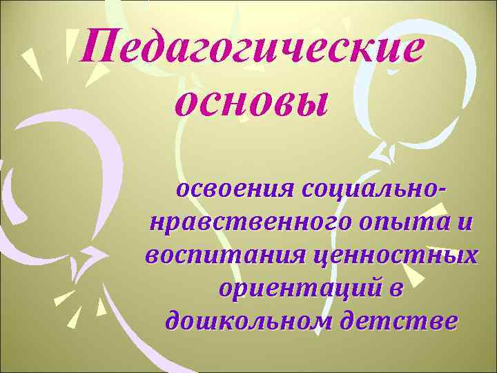 Педагогические основы освоения социальнонравственного опыта и воспитания ценностных ориентаций в дошкольном детстве 