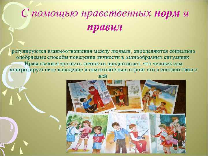 С помощью нравственных норм и правил регулируются взаимоотношения между людьми, определяются социально одобряемые способы