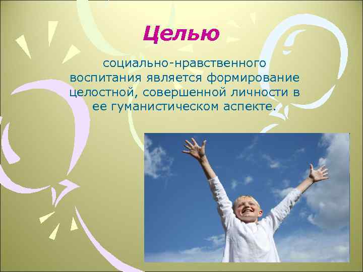 Целью социально-нравственного воспитания является формирование целостной, совершенной личности в ее гуманистическом аспекте. 