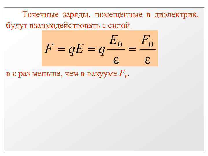 Точечные заряды, помещенные в диэлектрик, будут взаимодействовать с силой в раз меньше, чем в