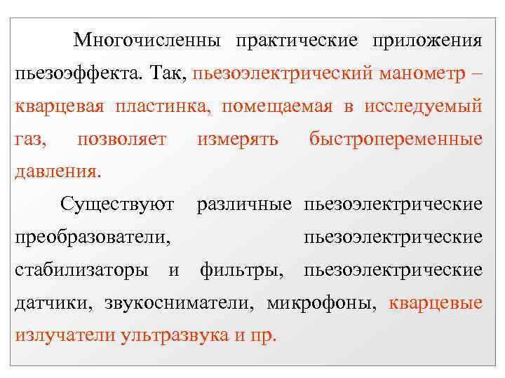 Многочисленны практические приложения пьезоэффекта. Так, пьезоэлектрический манометр кварцевая пластинка, помещаемая в исследуемый газ, позволяет